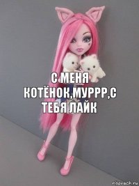 С меня котёнок,муррр,с тебя лайк