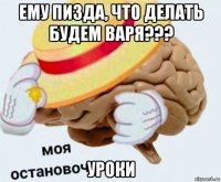 ему пизда, что делать будем варя??? уроки