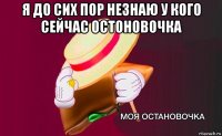 я до сих пор незнаю у кого сейчас остоновочка 