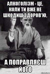 алкоголізм - це, коли ти вже не шкодиш здоров'ю, а поправляєш його