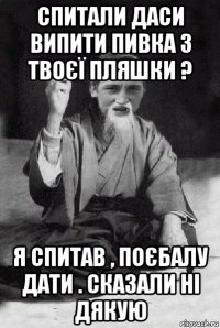 спитали даси випити пивка з твоєї пляшки ? я спитав , поєбалу дати . сказали ні дякую