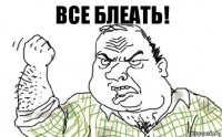 ВСЕ БЛЕАТЬ!