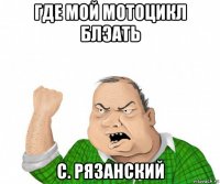 где мой мотоцикл блэать с. рязанский