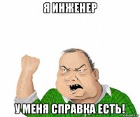 я инженер у меня справка есть!