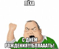 лёха с днём рождения!!!бляааать!