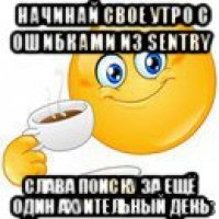 начинай свое утро с ошибками из sentry слава поиску за ещё один ахуительный день