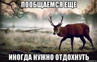 пообщаемся еще иногда нужно отдохнуть