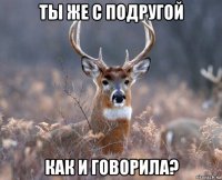 ты же с подругой как и говорила?