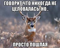 говорит что никогда не целовалась, но.. просто пошлая