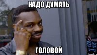 надо думать головой