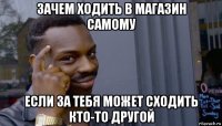 зачем ходить в магазин самому если за тебя может сходить кто-то другой