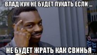 влад кук не будет пукать если ... не будет жрать как свинья