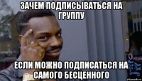 зачем подписываться на группу если можно подписаться на самого бесценного