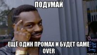 подумай ещё один промах и будет game over