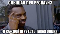 слышал про респаун? в каждой игре есть такая опция