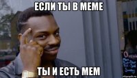 если ты в меме ты и есть мем