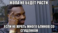 жопа не будет расти, если не жрать много блинов со сгущёнкой