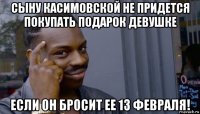 сыну касимовской не придется покупать подарок девушке если он бросит ее 13 февраля!