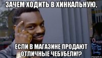 зачем ходить в хинкальную, если в магазине продают отличные чебубели!?