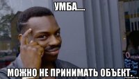 умба.... можно не принимать объект.