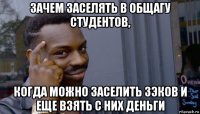 зачем заселять в общагу студентов, когда можно заселить зэков и еще взять с них деньги