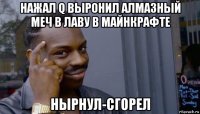 нажал q выронил алмазный меч в лаву в майнкрафте нырнул-сгорел