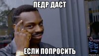 педр даст если попросить