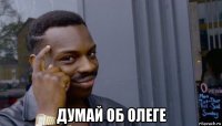  думай об олеге