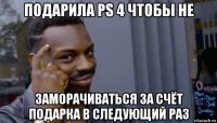 подарила ps 4 чтобы не заморачиваться за счёт подарка в следующий раз