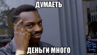 думаеть деньги много