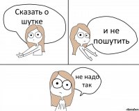 Сказать о шутке и не пошутить не надо так