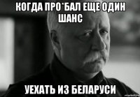 когда про*бал еще один шанс уехать из беларуси