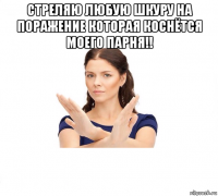 стреляю любую шкуру на поражение которая коснётся моего парня!! 