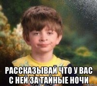  рассказывай что у вас с ней за тайные ночи