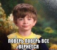  поверь поверь все вернётся