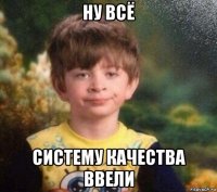 ну всё систему качества ввели