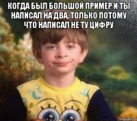 когда был большой пример и ты написал на два, только потому что написал не ту цифру 