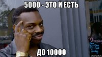 5000 - это и есть до 10000