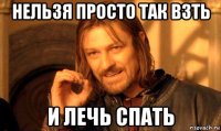 нельзя просто так взть и лечь спать