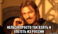  нельзя просто так взять и улететь из россии