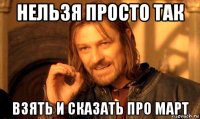 нельзя просто так взять и сказать про март