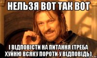 нельзя вот так вот і відповісти на питання (треба хуйню всяку пороти у відповідь)