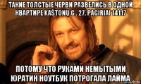 такие толстые черви развелись в одной квартире kaštonų g . 27. pagiriai 14117 потому что руками немытыми юратин ноутбук потрогала лайма