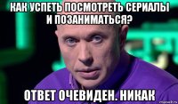 как успеть посмотреть сериалы и позаниматься? ответ очевиден. никак