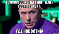 то чувство когда тупит телек твоя позиция: где новости!?