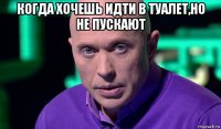 когда хочешь идти в туалет,но не пускают 