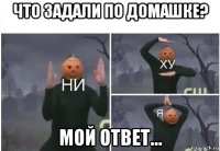 что задали по домашке? мой ответ...