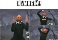 я умный!! 