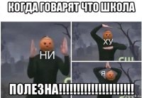 когда говарят что школа полезна!!!!!!!!!!!!!!!!!!!!!