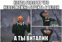 когда говорят что невозможно отшить 6 телок а ты виталик